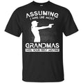 Assuming I Was Like Most Grandmas Was Your First Mistake Shirt, Hoodie, Tank