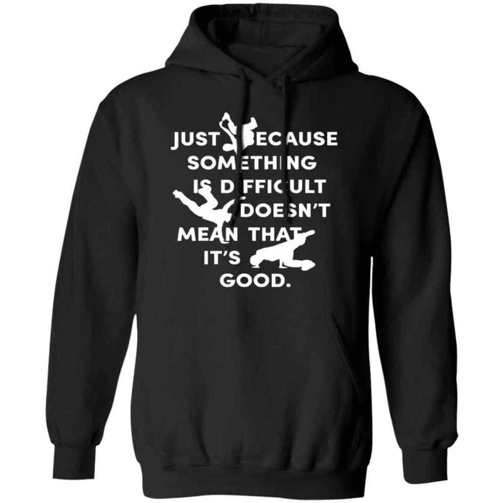 Just Because Something Is Difficult Doesn’t Mean That It’s Good Shirt, Hoodie, Tank