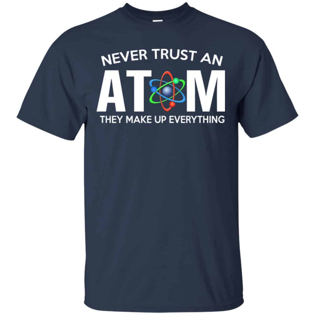 Never Trust An Atom They Make Up Everything Shirt, Hoodie, Tank