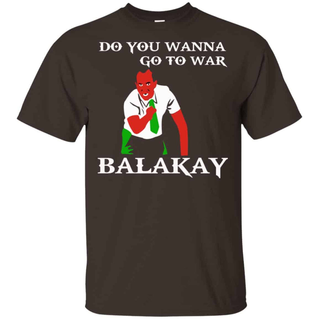 Do You Wanna Go To War Balakay Shirt, Hoodie, Tank
