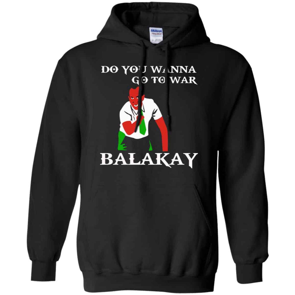 Do You Wanna Go To War Balakay Shirt, Hoodie, Tank