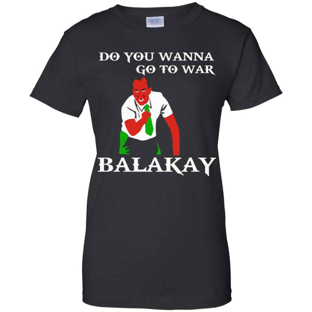 Do You Wanna Go To War Balakay Shirt, Hoodie, Tank