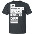 I’m Mentally Ill And I Don’t Kill Shirt, Hoodie, Tank