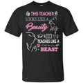 This Teacher Looks Like A Beauty Teaches Like A Beast Shirt, Hoodie, Tank