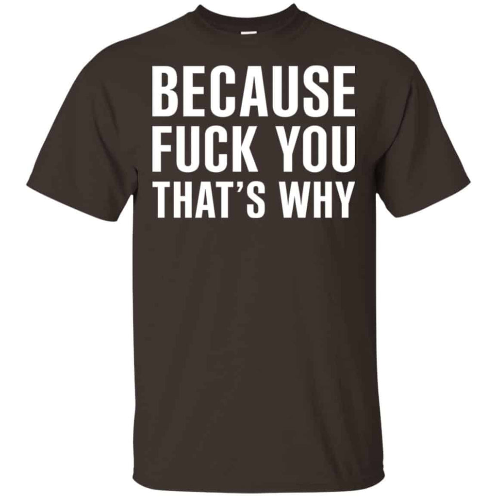 Because Fuck You That’s Why Shirt, Hoodie, Tank