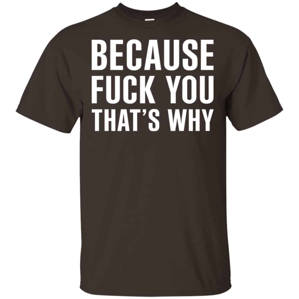 Because Fuck You That’s Why Shirt, Hoodie, Tank