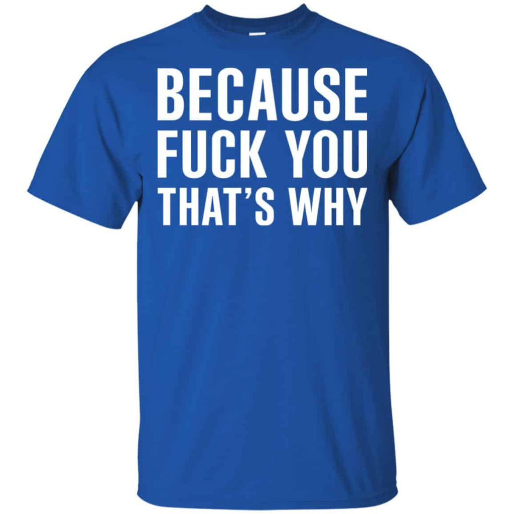 Because Fuck You That’s Why Shirt, Hoodie, Tank