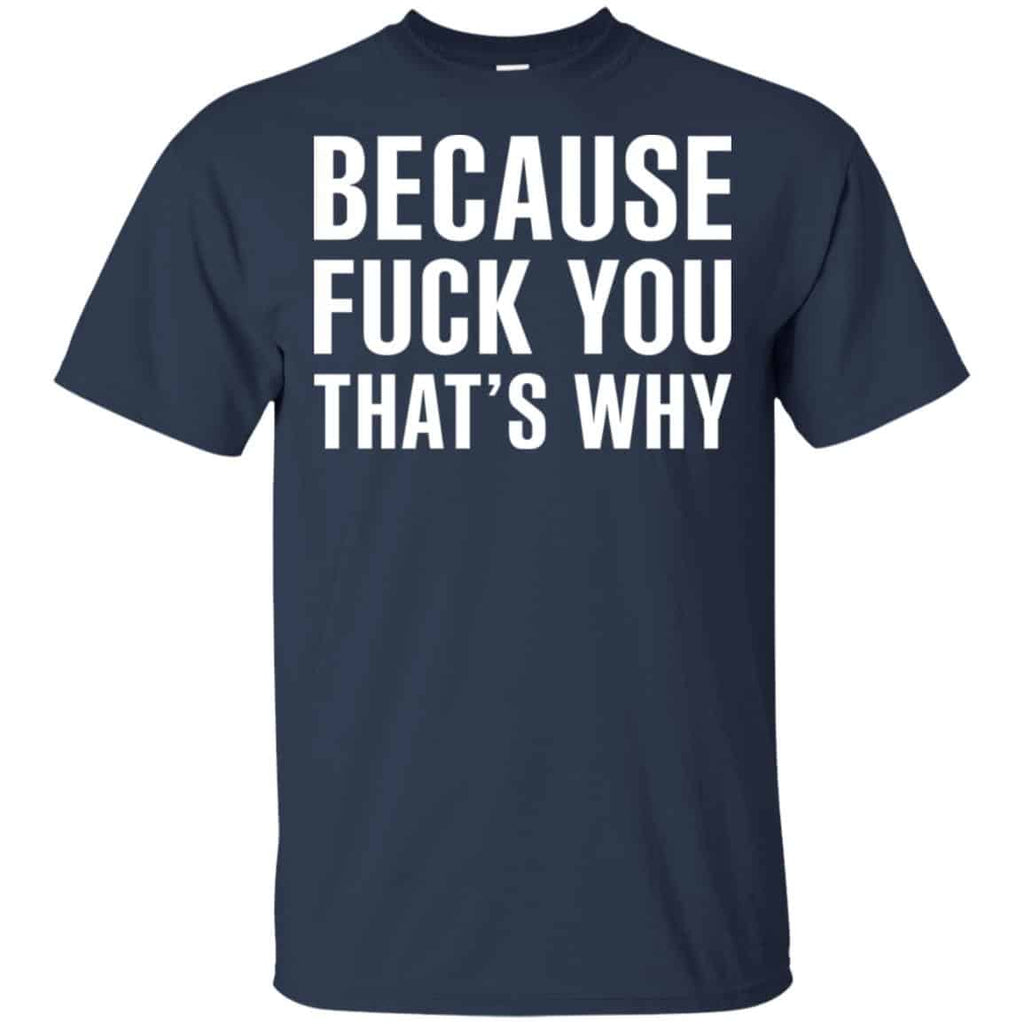Because Fuck You That’s Why Shirt, Hoodie, Tank