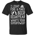 I Light Fires And Make Beer Disappear What’s Your Superpower Shirt, Hoodie, Tank