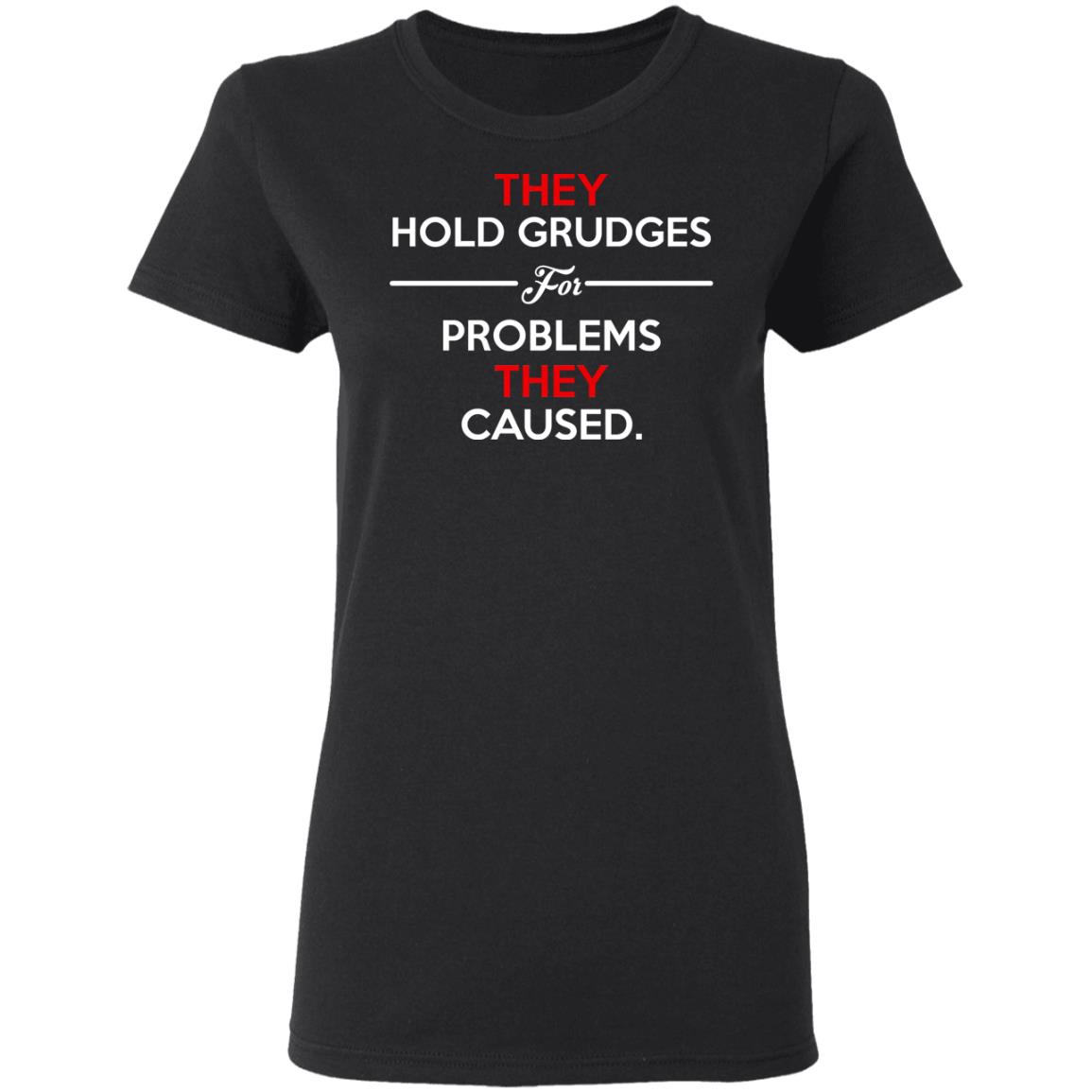 They Hold Grudges For Problems They Caused Shirt, Hoodie, Tank