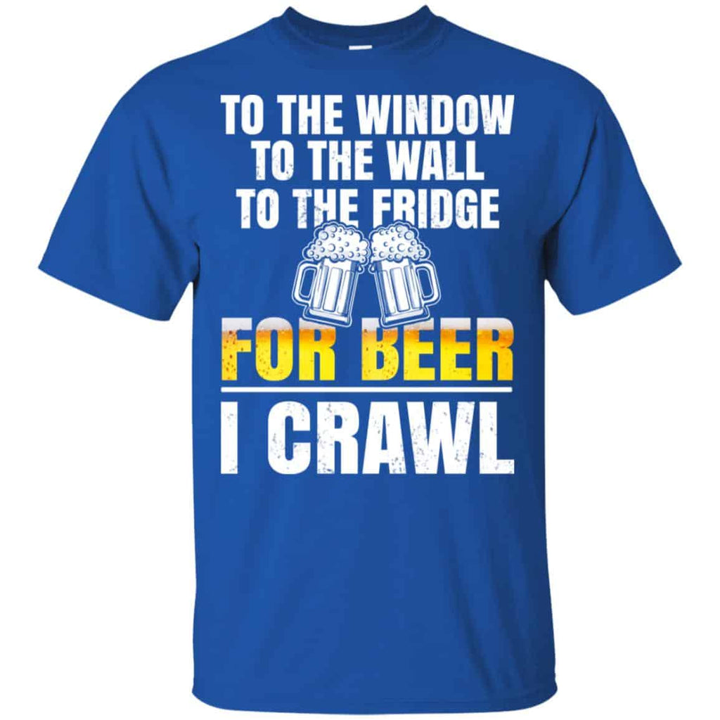 To The Window To The Wall To The Fridge For Beer I Crawl Shirt, Hoodie, Tank