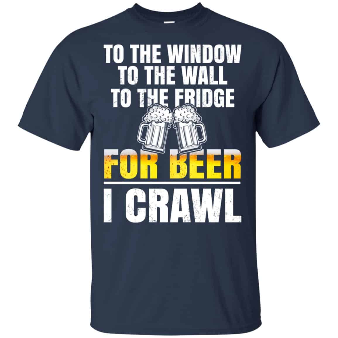 To The Window To The Wall To The Fridge For Beer I Crawl Shirt, Hoodie, Tank