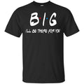 Big I’ll Be There For You Friends Shirt, Hoodie, Tank