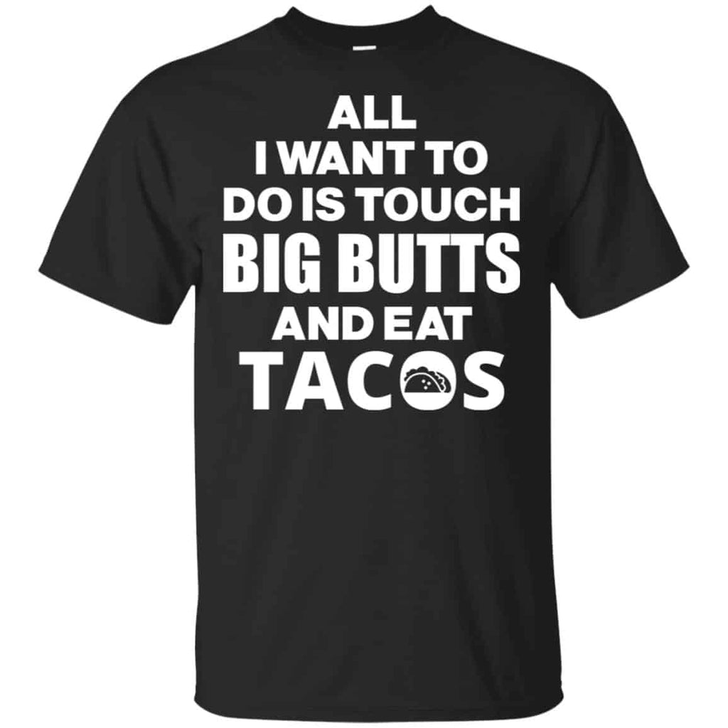 All I Want To Do Is Touch Big Butts And Eat Tacos Shirt, Hoodie, Tank