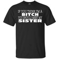 If You Think I’m A Bitch You Should Meet My Sister Shirt, Hoodie, Tank