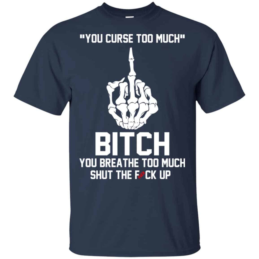 You Curse Too Much Bitch You Breathe Too Much Shut The Fuck Up Shirt, Hoodie, Tank