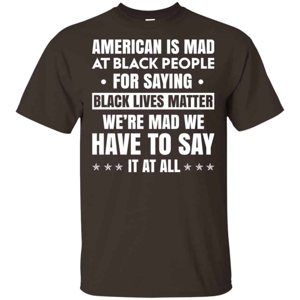American Is Mad At Black People For Saying Black Lives Matter Shirt, Hoodie, Tank