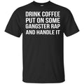 Drink Coffee Put On Some Gangster Rap And Handle It Shirt, Hoodie, Tank