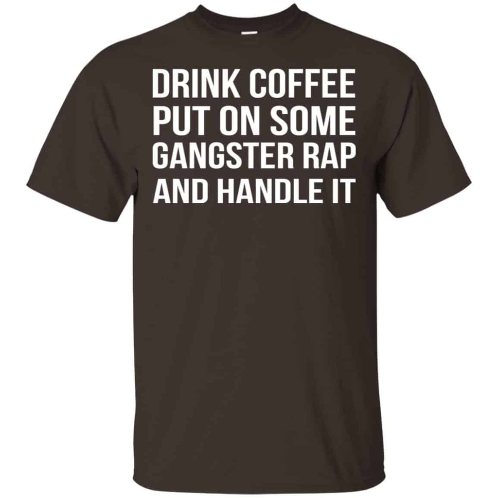Drink Coffee Put On Some Gangster Rap And Handle It Shirt, Hoodie, Tank