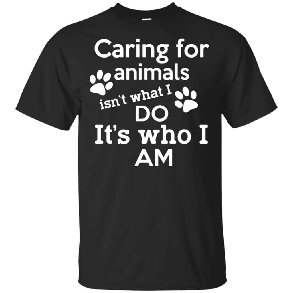 Caring For Animals Isn’t What I Do It’s Who I Am Shirt, Hoodie, Tank