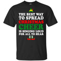 Elf: The Best Way To Spread Christmas Cheer Is Singing Loud For All To Hear Shirt, Hoodie, Tank