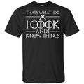 That’s What I Do I Cook And I Know Things – Game Of Thrones Shirt, Hoodie, Tank