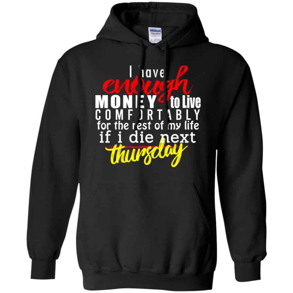 I Have Enough Money To Live Comfortably For The Rest Of My Life If I Die Next Thursday Shirt, Hoodie, Tank