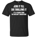 Jerk It Till She Swallows It It’s A Fishing Thing Shirt, Hoodie, Tank