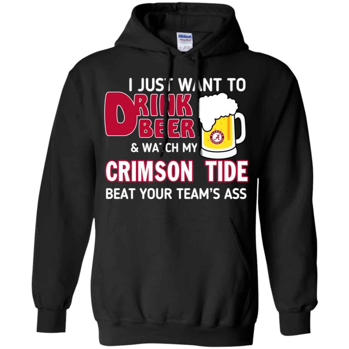 I Just Want To Drink Beer And Watch My Crimson Tide Beat Your Team’s Ass T-Shirts, Hoodie, Sweater