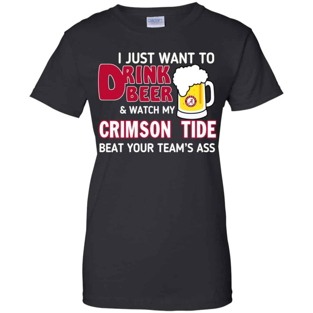 I Just Want To Drink Beer And Watch My Crimson Tide Beat Your Team’s Ass T-Shirts, Hoodie, Sweater