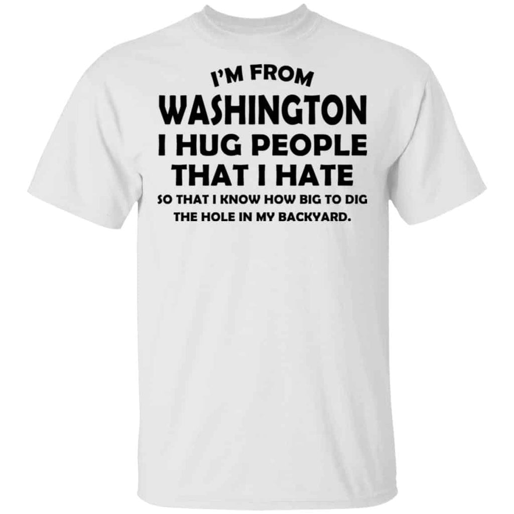 I’m From Washington I Hug People That I Hate Shirt, Hoodie, Tank