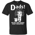 Dads ! We’re Like Moms Only Smarter Shirt, Hoodie, Tank