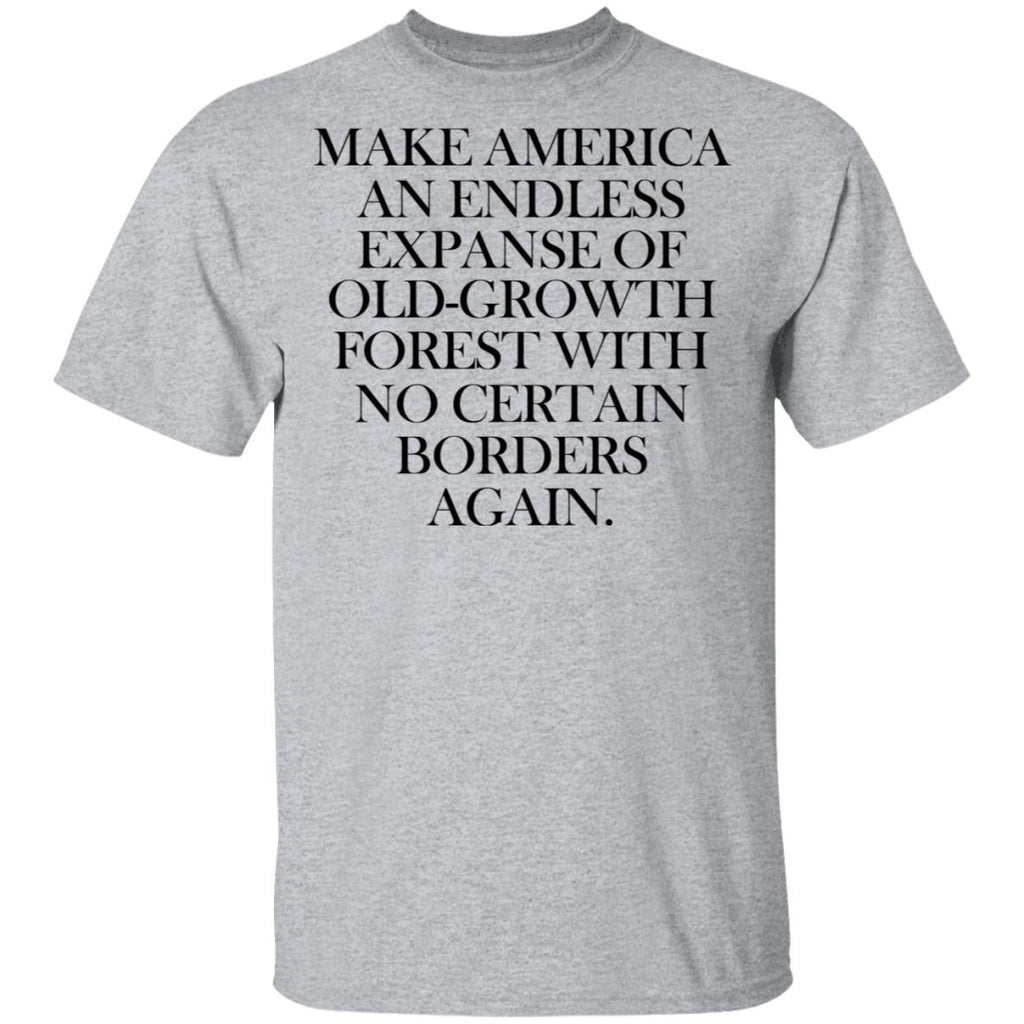 Make America An Endless Expanse Of Old-Growth Forest With No Certain Borders Again Shirt, Hoodie, Tank