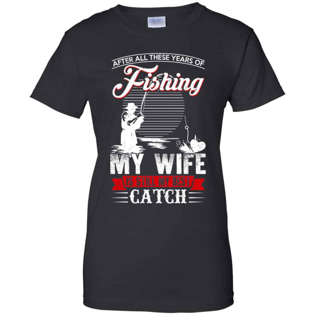After All These Years Of Fishing My Wife Is Still My Best Catch T-Shirts, Hoodie, Tank