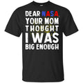 Dear Nasa Your Mom Thought I Was Big Enough Shirt, Hoodie, Tank
