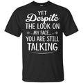Yet Despite The Look On My Face You Are Still Shirt, Hoodie, Tank
