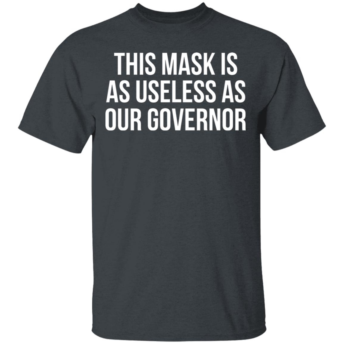 This Mask Is As Useless As Our Governor Shirt, Hoodie, Tank