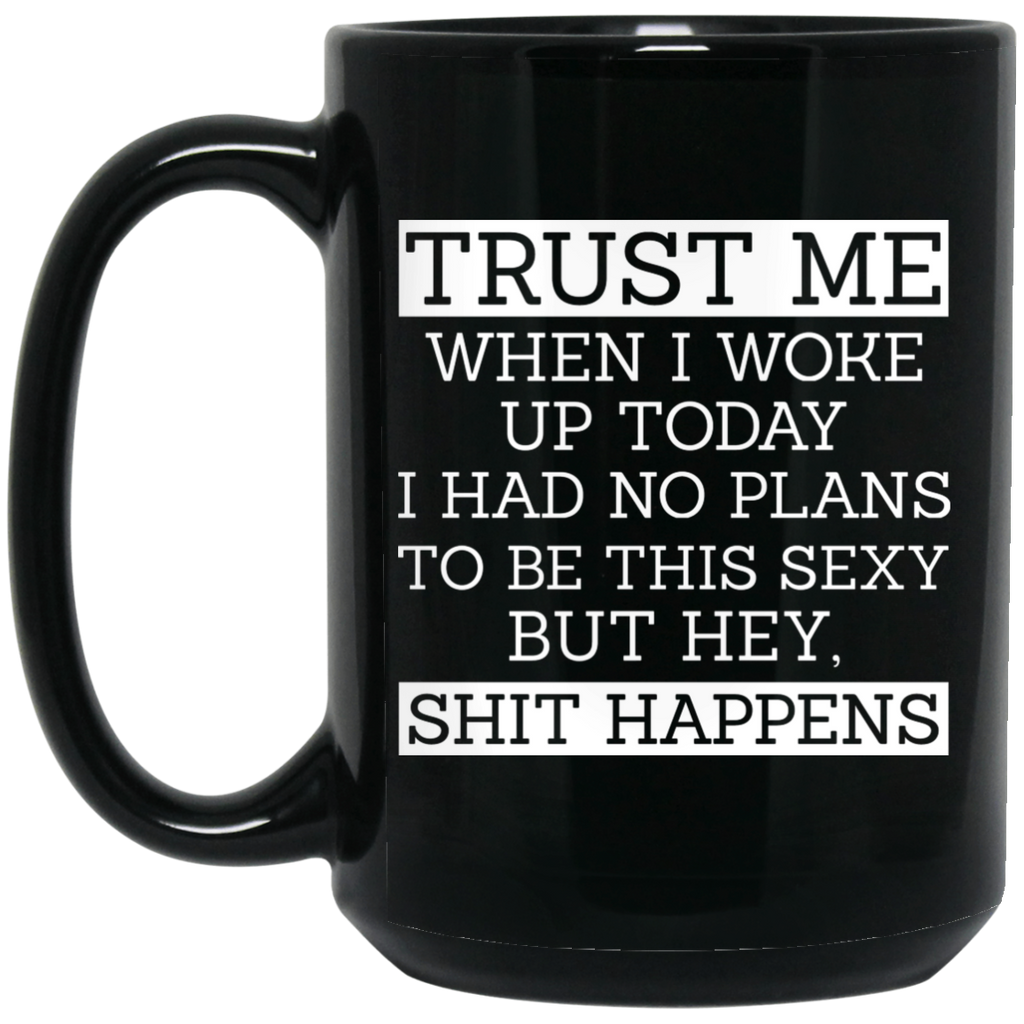 Trust Me When I Woke Up Today I Had No Plans To Be This Sexy But Hey Shit Happens Mug