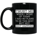 Trust Me When I Woke Up Today I Had No Plans To Be This Sexy But Hey Shit Happens Mug
