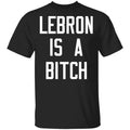 Lebron Is A Bitch Shirt, Hoodie, Tank