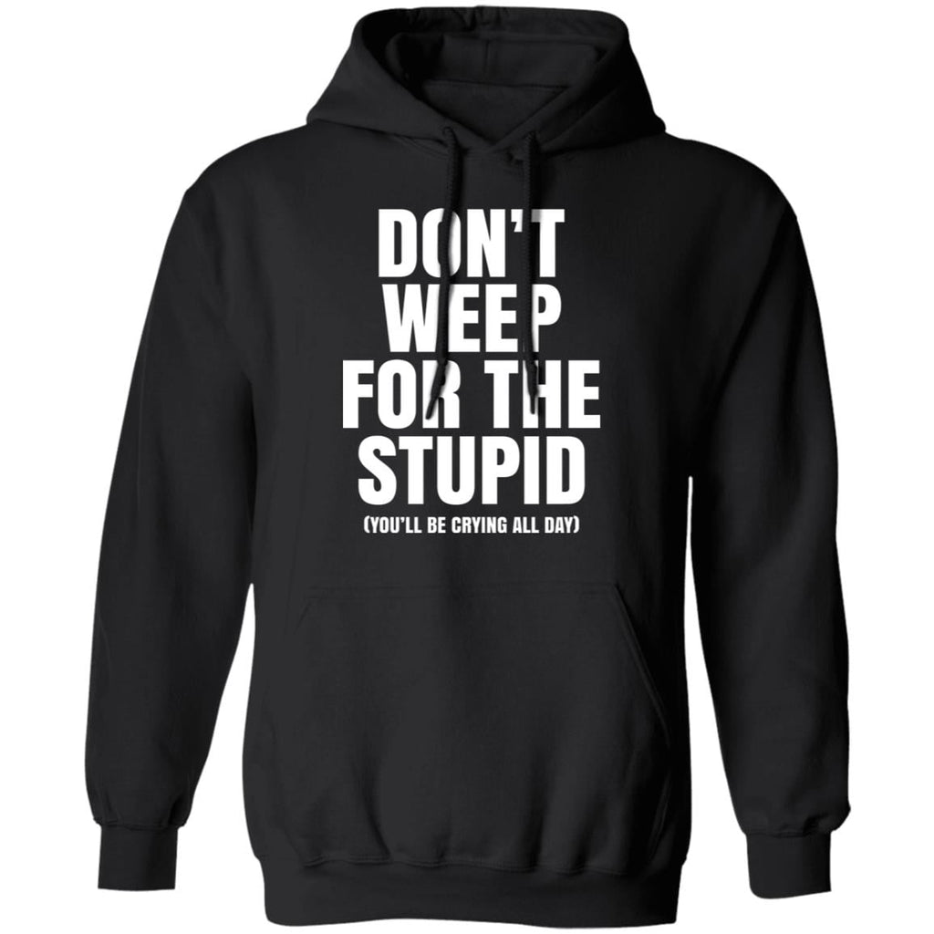 Don’t Weep For The Stupid (You’ll Be Crying All Day) Shirt, Hoodie, Tank