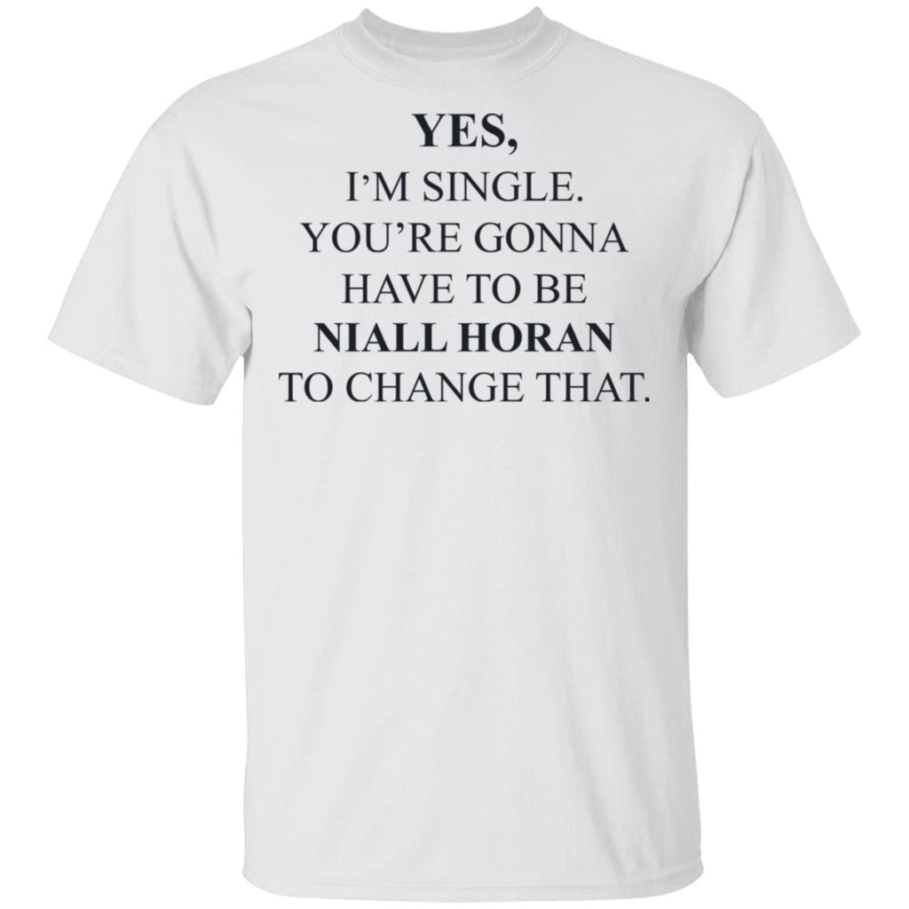 Yes I’m Single You’re Gonna Have To Be Niall Horan To Change That Shirt, Hoodie, Tank