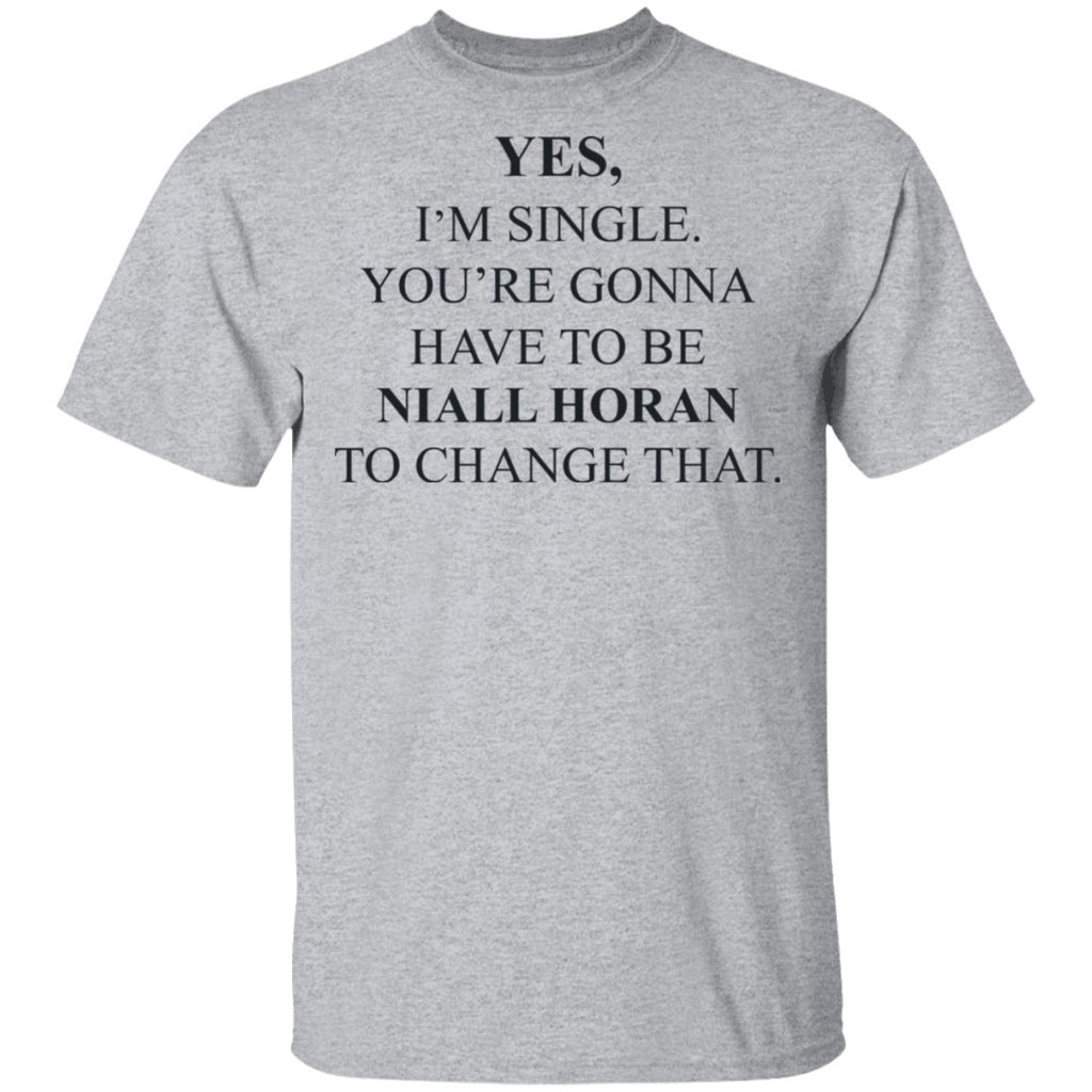 Yes I’m Single You’re Gonna Have To Be Niall Horan To Change That Shirt, Hoodie, Tank