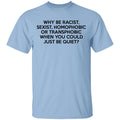Why Be Racist Sexist Homophobic Or Transphobic When You Could Just Be Quiet Shirt, Hoodie, Tank