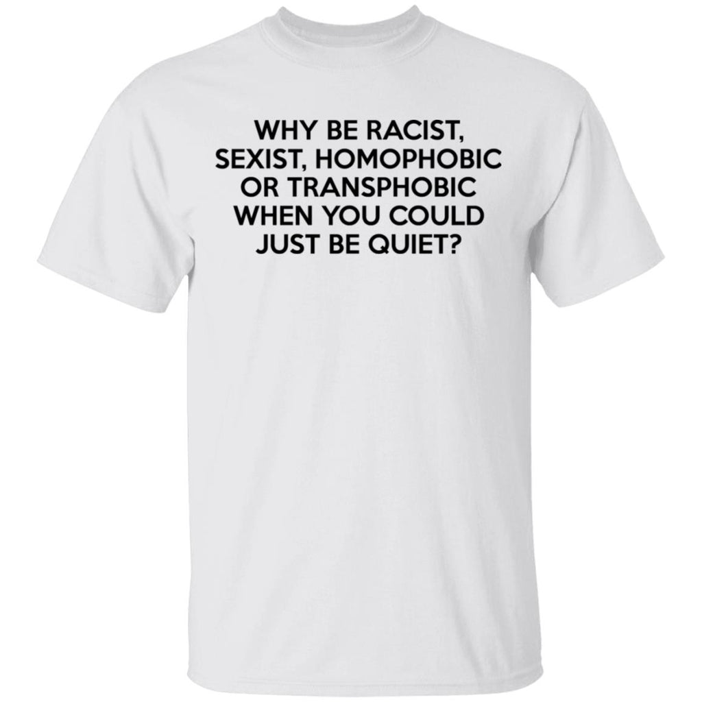 Why Be Racist Sexist Homophobic Or Transphobic When You Could Just Be Quiet Shirt, Hoodie, Tank
