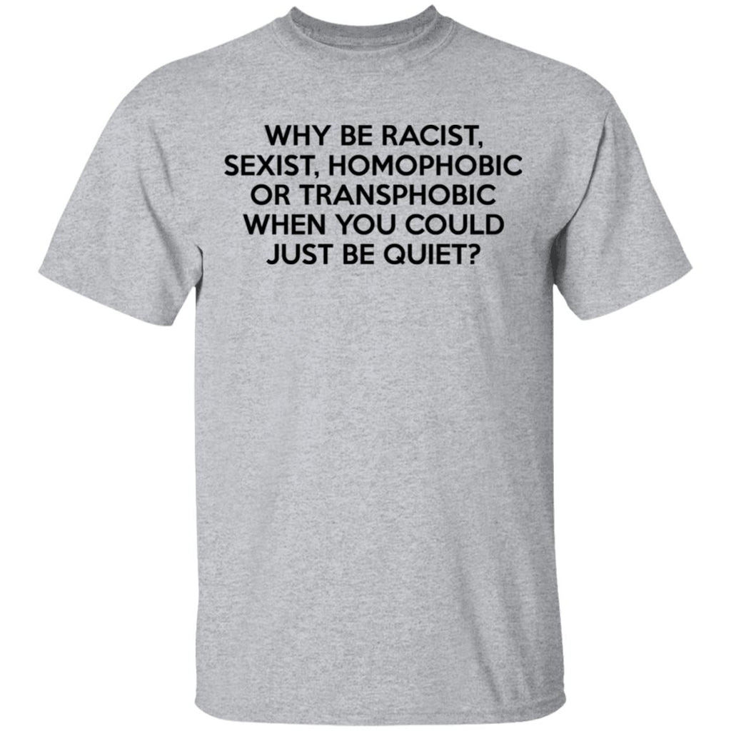 Why Be Racist Sexist Homophobic Or Transphobic When You Could Just Be Quiet Shirt, Hoodie, Tank