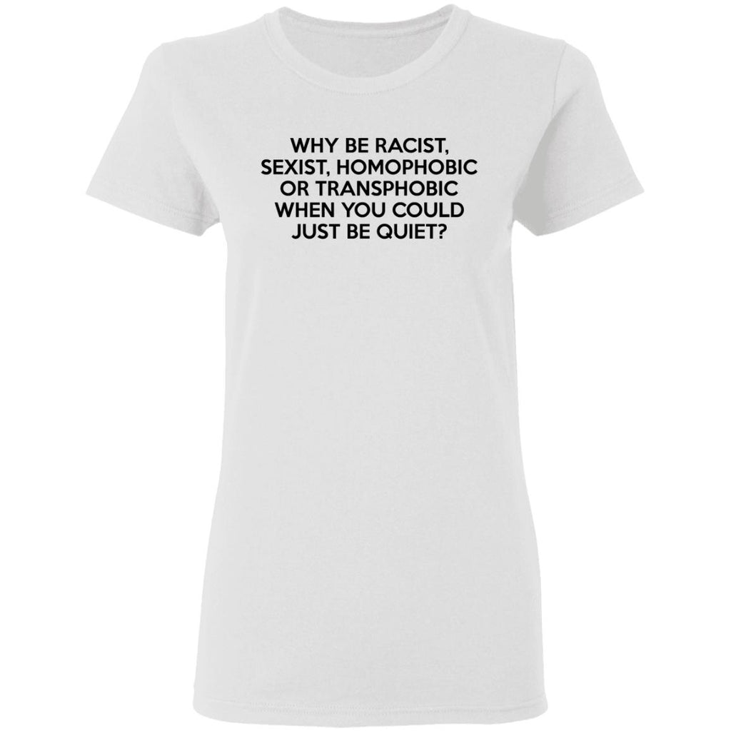 Why Be Racist Sexist Homophobic Or Transphobic When You Could Just Be Quiet Shirt, Hoodie, Tank