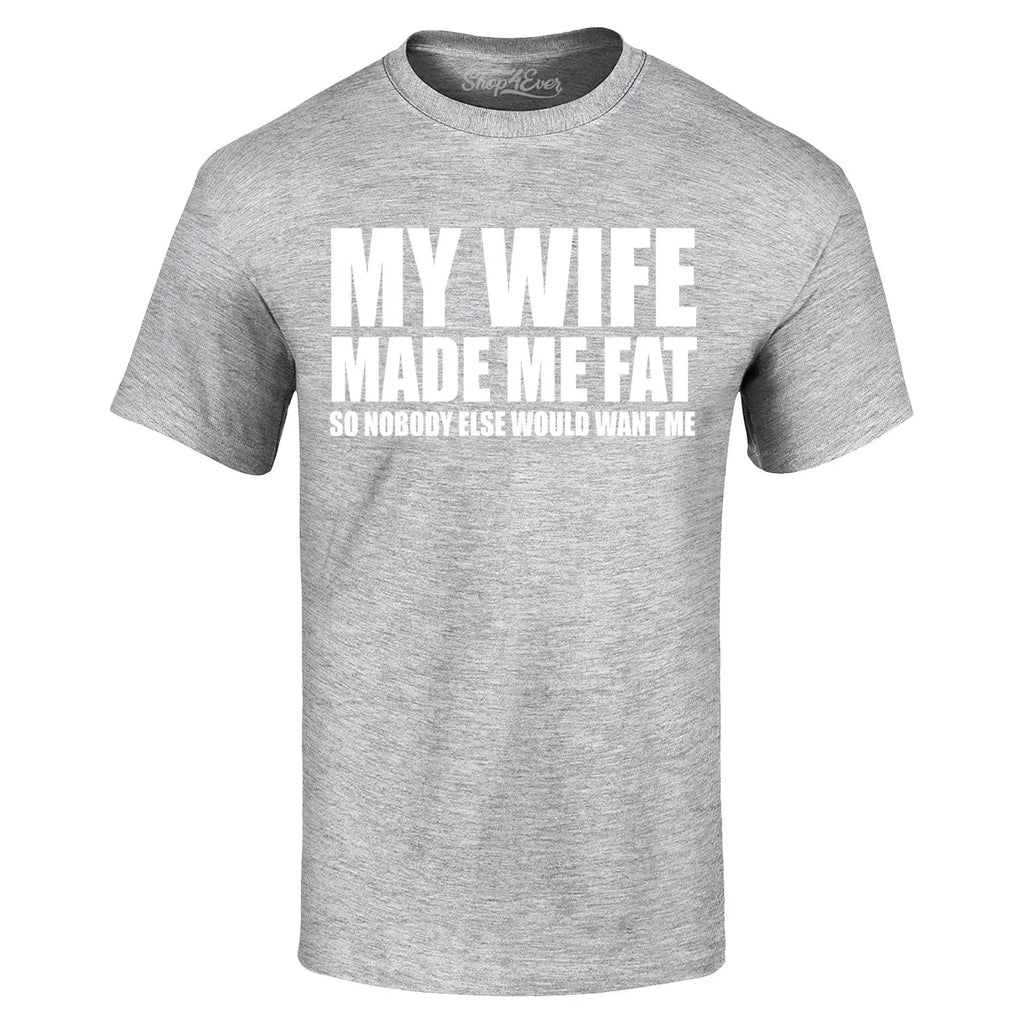 My Wife Made Me Fat So Nobody Else Would Want Me T-shirt Funny Shirt
