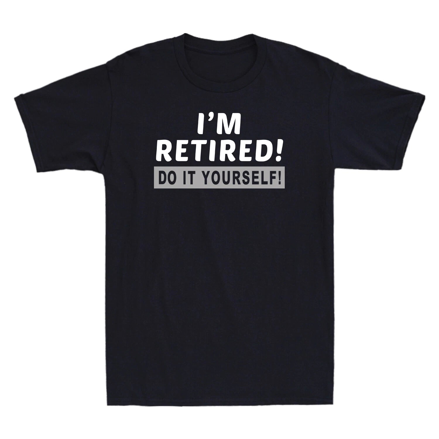 I'm Retired! Do It Yourself! Funny Over-the-hill Birthday Retire Men's T-Shirt