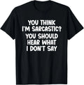You Think I_m Sarcastic_ You Should Hear What I Don_t Say T-Shirt